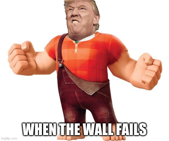 Wreck it Ralph | WHEN THE WALL FAILS | image tagged in wreck it ralph | made w/ Imgflip meme maker