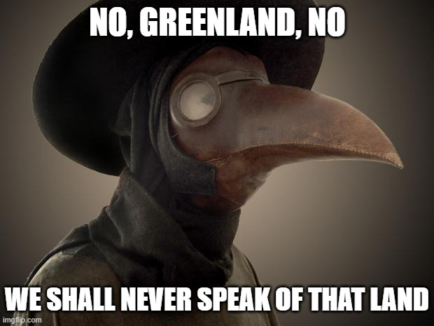 Plague Doctor | NO, GREENLAND, NO WE SHALL NEVER SPEAK OF THAT LAND | image tagged in plague doctor | made w/ Imgflip meme maker