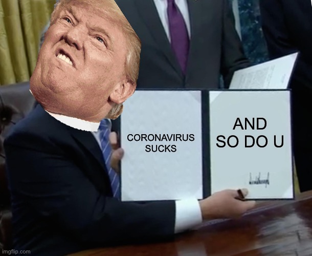 Trump Bill Signing Meme | CORONAVIRUS SUCKS; AND SO DO U | image tagged in memes,trump bill signing | made w/ Imgflip meme maker