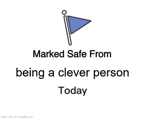 Marked Safe From Meme | being a clever person | image tagged in memes,marked safe from | made w/ Imgflip meme maker