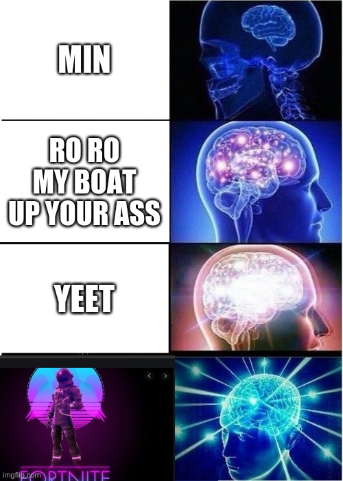 Expanding Brain Meme | MIN; RO RO MY BOAT UP YOUR ASS; YEET | image tagged in memes,expanding brain | made w/ Imgflip meme maker
