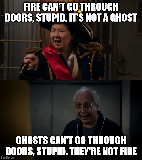 Fire/Ghost - Community TVShow | FIRE CAN'T GO THROUGH DOORS, STUPID. IT'S NOT A GHOST; GHOSTS CAN'T GO THROUGH DOORS, STUPID. THEY'RE NOT FIRE | image tagged in fire/ghost - community tvshow | made w/ Imgflip meme maker