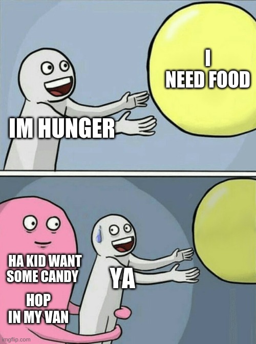 Running Away Balloon | I NEED FOOD; IM HUNGER; YA; HA KID WANT SOME CANDY; HOP IN MY VAN | image tagged in memes,running away balloon | made w/ Imgflip meme maker