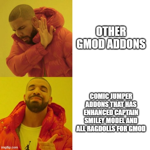 Drake Blank | OTHER GMOD ADDONS; COMIC JUMPER ADDONS THAT HAS ENHANCED CAPTAIN SMILEY MODEL AND ALL RAGDOLLS FOR GMOD | image tagged in drake blank,comic jumper,gmod | made w/ Imgflip meme maker