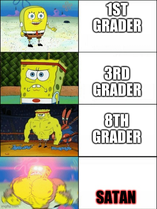 Increasingly buff spongebob | 1ST GRADER; 3RD GRADER; 8TH GRADER; SATAN | image tagged in increasingly buff spongebob | made w/ Imgflip meme maker