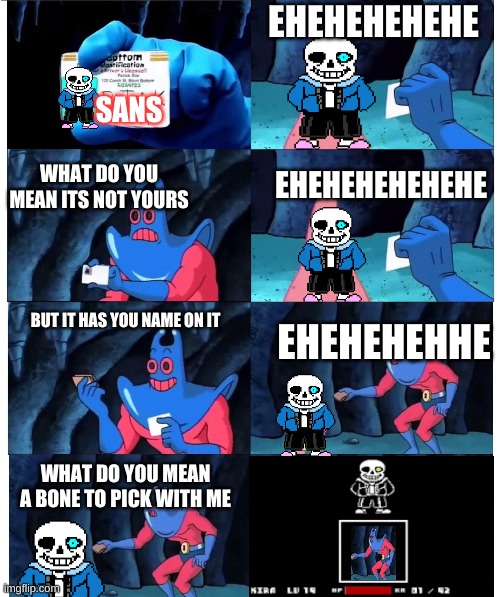 patrick not my wallet | EHEHEHEHEHE; SANS; WHAT DO YOU MEAN ITS NOT YOURS; EHEHEHEHEHEHE; BUT IT HAS YOU NAME ON IT; EHEHEHEHHE; WHAT DO YOU MEAN A BONE TO PICK WITH ME | image tagged in patrick not my wallet | made w/ Imgflip meme maker