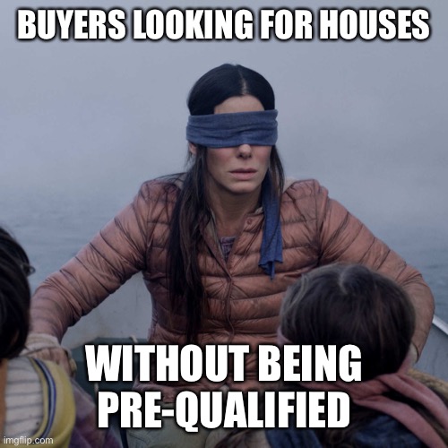 Bird Box Meme | BUYERS LOOKING FOR HOUSES; WITHOUT BEING PRE-QUALIFIED | image tagged in memes,bird box | made w/ Imgflip meme maker
