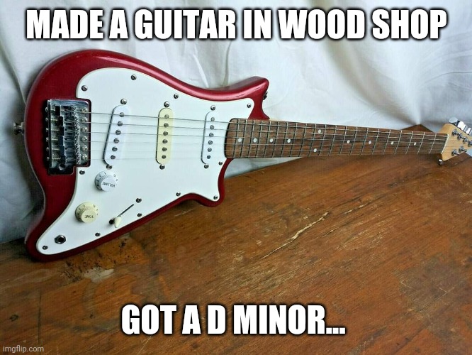 Guitarzan | MADE A GUITAR IN WOOD SHOP; GOT A D MINOR... | image tagged in memes | made w/ Imgflip meme maker