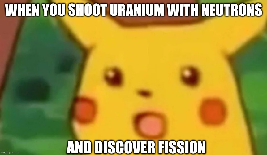 Bomb History Pikachu | WHEN YOU SHOOT URANIUM WITH NEUTRONS; AND DISCOVER FISSION | image tagged in surprised pikachu,history,atomic bomb | made w/ Imgflip meme maker