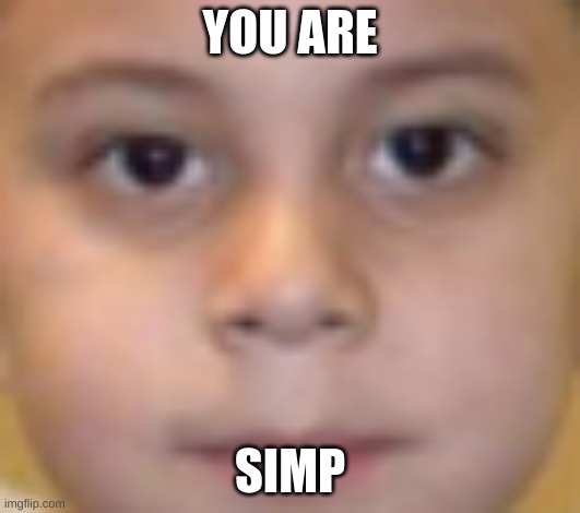 simp | YOU ARE; SIMP | image tagged in child | made w/ Imgflip meme maker