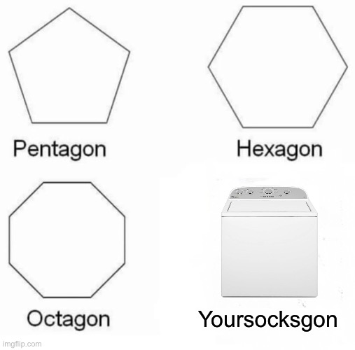 Pentagon Hexagon Octagon Meme | Yoursocksgon | image tagged in memes,pentagon hexagon octagon | made w/ Imgflip meme maker