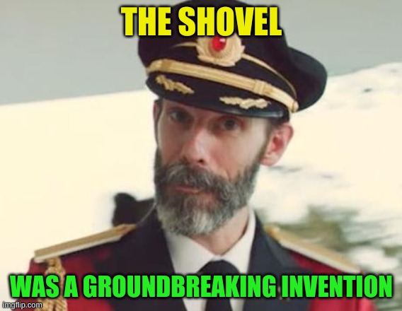 Don't mind me... just digging for an excuse to use Captain Obvious. | THE SHOVEL; WAS A GROUNDBREAKING INVENTION | image tagged in captain obvious,black hole,scientology,banana phone,double entendres,why am i doing this | made w/ Imgflip meme maker