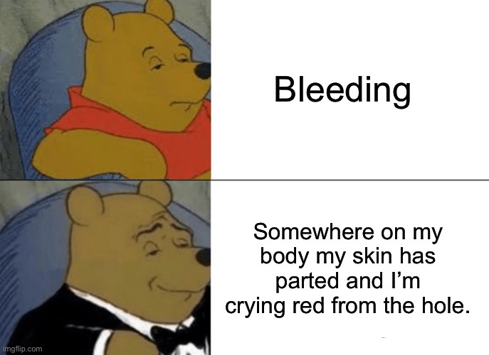 Tuxedo Winnie The Pooh | Bleeding; Somewhere on my body my skin has parted and I’m crying red from the hole. | image tagged in memes,tuxedo winnie the pooh | made w/ Imgflip meme maker