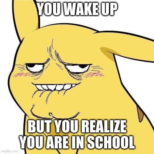 School Pikachu | YOU WAKE UP; BUT YOU REALIZE YOU ARE IN SCHOOL | image tagged in funny memes | made w/ Imgflip meme maker