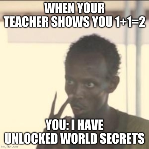 Look At Me | WHEN YOUR TEACHER SHOWS YOU 1+1=2; YOU: I HAVE UNLOCKED WORLD SECRETS | image tagged in memes,look at me | made w/ Imgflip meme maker