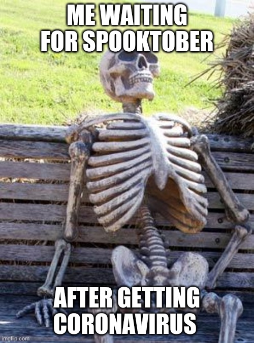 Waiting Skeleton Meme | ME WAITING FOR SPOOKTOBER; AFTER GETTING CORONAVIRUS | image tagged in memes,waiting skeleton | made w/ Imgflip meme maker