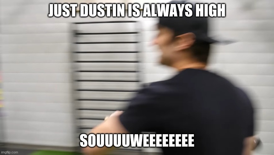 Screaming JustDustin |  JUST DUSTIN IS ALWAYS HIGH; SOUUUUWEEEEEEEE | image tagged in screaming justdustin | made w/ Imgflip meme maker