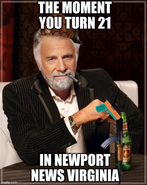 The Most Interesting Man In The World Meme | THE MOMENT YOU TURN 21; IN NEWPORT NEWS VIRGINIA | image tagged in memes,the most interesting man in the world | made w/ Imgflip meme maker