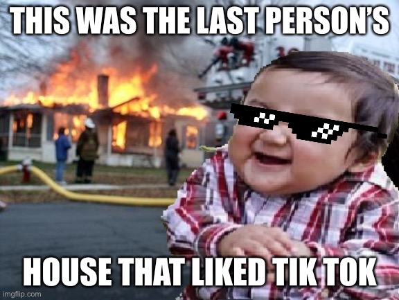 ill find you | THIS WAS THE LAST PERSON’S; HOUSE THAT LIKED TIK TOK | image tagged in ill find you | made w/ Imgflip meme maker