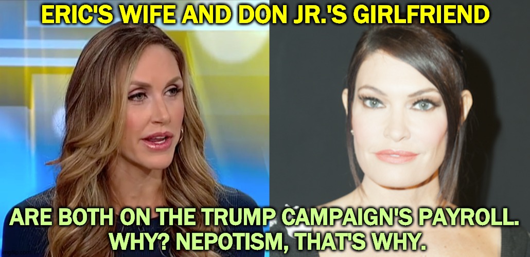 Be careful before you attack Hunter Biden. | ERIC'S WIFE AND DON JR.'S GIRLFRIEND; ARE BOTH ON THE TRUMP CAMPAIGN'S PAYROLL. 
WHY? NEPOTISM, THAT'S WHY. | image tagged in trump,wives,nepotism,eric,donald jr | made w/ Imgflip meme maker