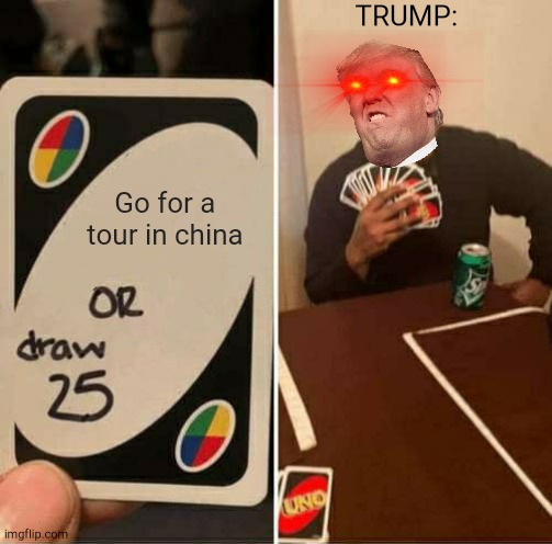 UNO Draw 25 Cards Meme | TRUMP:; Go for a tour in china | image tagged in memes,uno draw 25 cards | made w/ Imgflip meme maker