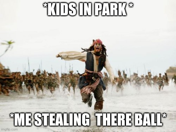 Jack Sparrow Being Chased Meme | *KIDS IN PARK *; *ME STEALING  THERE BALL* | image tagged in memes,jack sparrow being chased | made w/ Imgflip meme maker