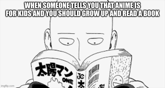 WHEN SOMEONE TELLS YOU THAT ANIME IS FOR KIDS AND YOU SHOULD GROW UP AND READ A BOOK | image tagged in memes,anime,funny,manga | made w/ Imgflip meme maker