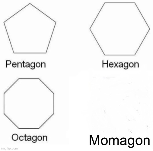 Pentagon Hexagon Octagon | Momagon | image tagged in memes,pentagon hexagon octagon | made w/ Imgflip meme maker