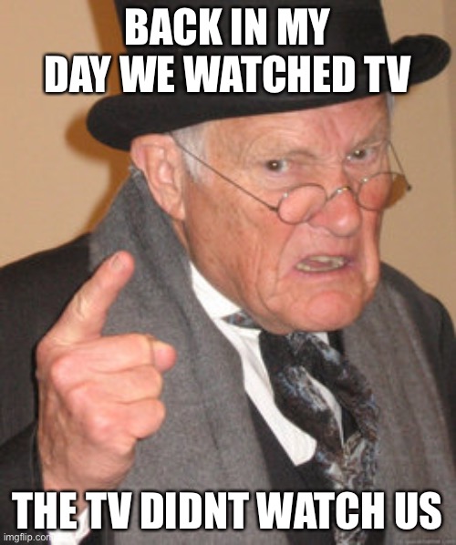 Back In My Day Meme | BACK IN MY DAY WE WATCHED TV; THE TV DIDNT WATCH US | image tagged in memes,back in my day | made w/ Imgflip meme maker
