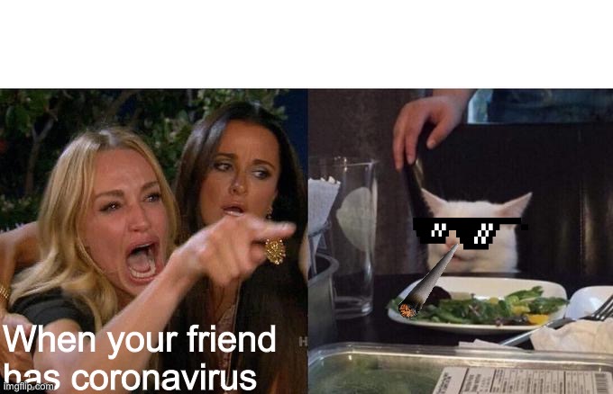Woman Yelling At Cat Meme | When your friend has coronavirus | image tagged in memes,woman yelling at cat | made w/ Imgflip meme maker