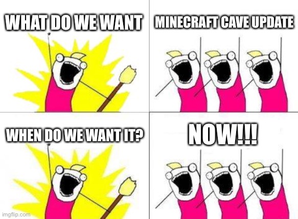 What Do We Want Meme | WHAT DO WE WANT; MINECRAFT CAVE UPDATE; WHEN DO WE WANT IT? NOW!!! | image tagged in memes,what do we want | made w/ Imgflip meme maker