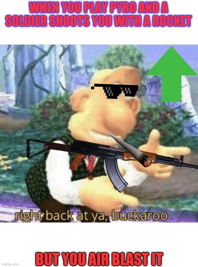 right back at ya buckaroo | WHEN YOU PLAY PYRO AND A SOLDIER SHOOTS YOU WITH A ROCKET; BUT YOU AIR BLAST IT | image tagged in right back at ya buckaroo | made w/ Imgflip meme maker