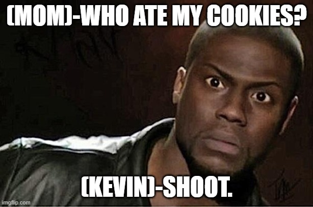 Kevin Hart | (MOM)-WHO ATE MY COOKIES? (KEVIN)-SHOOT. | image tagged in memes,kevin hart | made w/ Imgflip meme maker