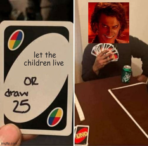 UNO Draw 25 Cards | let the children live | image tagged in memes,uno draw 25 cards | made w/ Imgflip meme maker