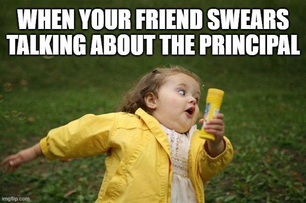 girl running | WHEN YOUR FRIEND SWEARS TALKING ABOUT THE PRINCIPAL | image tagged in girl running | made w/ Imgflip meme maker