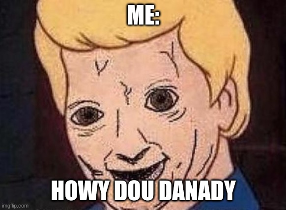 Shaggy this isnt weed fred scooby doo | ME:; HOWY DOU DANADY | image tagged in shaggy this isnt weed fred scooby doo | made w/ Imgflip meme maker