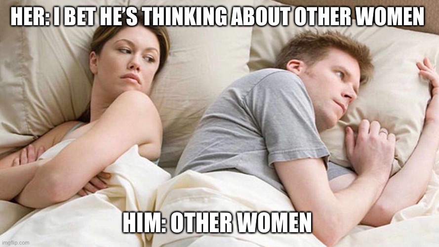 I Bet He's Thinking About Other Women Meme | HER: I BET HE’S THINKING ABOUT OTHER WOMEN; HIM: OTHER WOMEN | image tagged in i bet he's thinking about other women | made w/ Imgflip meme maker
