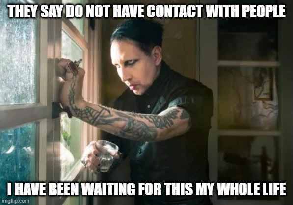 Marilyn Manson waiting | THEY SAY DO NOT HAVE CONTACT WITH PEOPLE; I HAVE BEEN WAITING FOR THIS MY WHOLE LIFE | image tagged in marilyn manson waiting | made w/ Imgflip meme maker