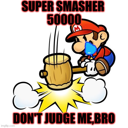 Mario Hammer Smash Meme | SUPER SMASHER
 50000; DON'T JUDGE ME,BRO | image tagged in memes,mario hammer smash | made w/ Imgflip meme maker