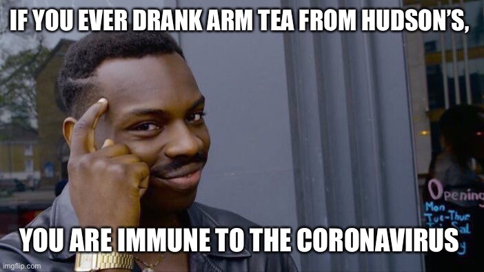 Roll Safe Think About It Meme | IF YOU EVER DRANK ARM TEA FROM HUDSON’S, YOU ARE IMMUNE TO THE CORONAVIRUS | image tagged in memes,roll safe think about it | made w/ Imgflip meme maker