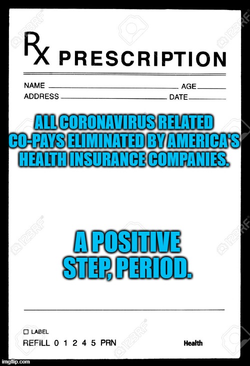 Rx | ALL CORONAVIRUS RELATED CO-PAYS ELIMINATED BY AMERICA'S HEALTH INSURANCE COMPANIES. A POSITIVE STEP, PERIOD. | image tagged in rx | made w/ Imgflip meme maker