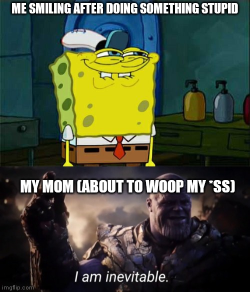 ME SMILING AFTER DOING SOMETHING STUPID; MY MOM (ABOUT TO WOOP MY *SS) | image tagged in memes,dont you squidward,i am inevitable | made w/ Imgflip meme maker
