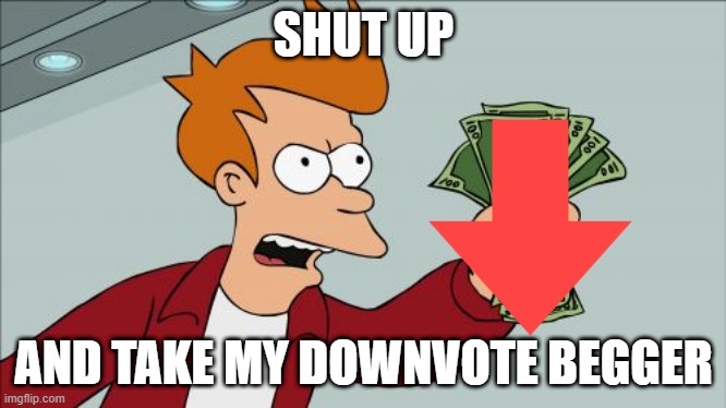 Shut Up And Take My Money Fry Meme | SHUT UP AND TAKE MY DOWNVOTE BEGGER | image tagged in memes,shut up and take my money fry | made w/ Imgflip meme maker