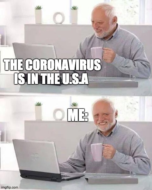 Hide the Pain Harold Meme | THE CORONAVIRUS IS IN THE U.S.A; ME: | image tagged in memes,hide the pain harold | made w/ Imgflip meme maker