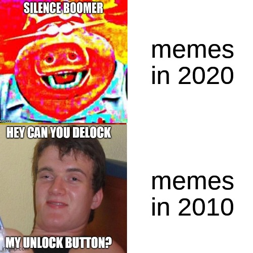 it's been so long | memes in 2020; memes in 2010 | image tagged in what | made w/ Imgflip meme maker