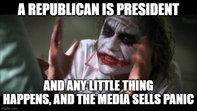 And everybody loses their minds Meme | A REPUBLICAN IS PRESIDENT AND ANY LITTLE THING HAPPENS, AND THE MEDIA SELLS PANIC | image tagged in memes,and everybody loses their minds | made w/ Imgflip meme maker