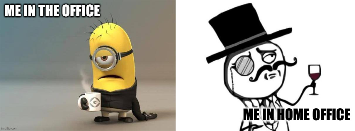 ME IN THE OFFICE; ME IN HOME OFFICE | image tagged in like a sir,minion coffee | made w/ Imgflip meme maker