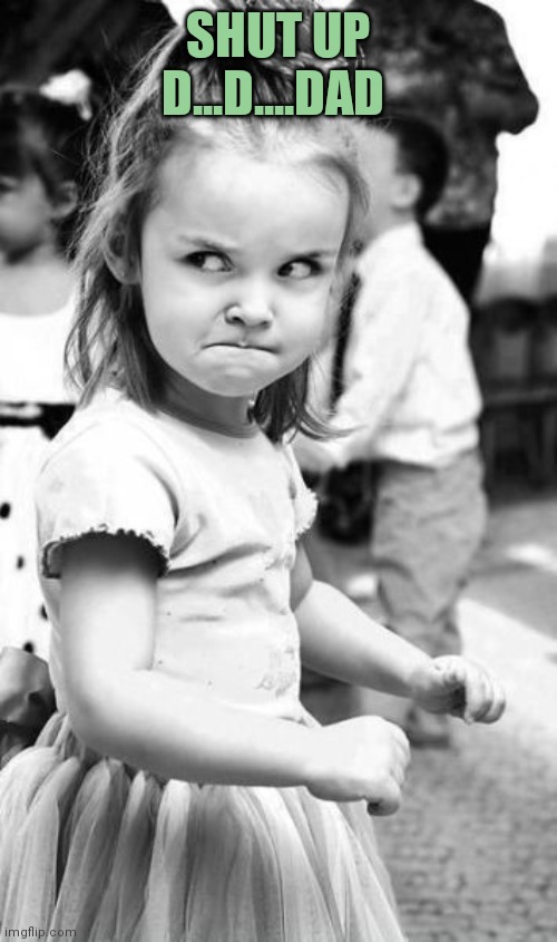 Angry Toddler Meme | SHUT UP D...D....DAD | image tagged in memes,angry toddler | made w/ Imgflip meme maker