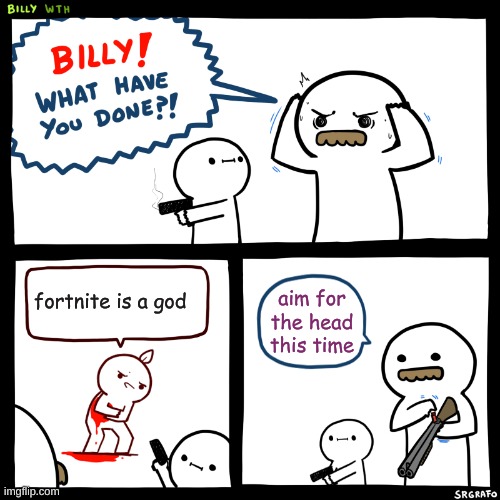 Billy, What Have You Done | fortnite is a god; aim for the head this time | image tagged in billy what have you done | made w/ Imgflip meme maker