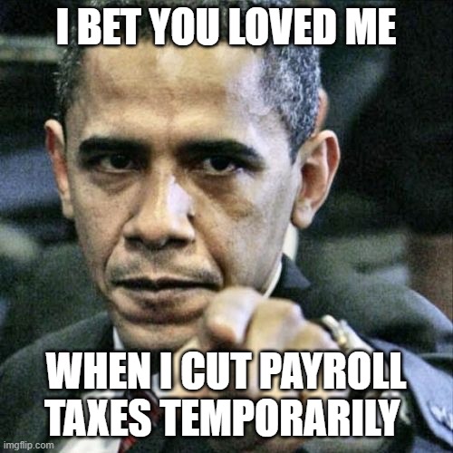 Pissed Off Obama Meme | I BET YOU LOVED ME WHEN I CUT PAYROLL TAXES TEMPORARILY | image tagged in memes,pissed off obama | made w/ Imgflip meme maker